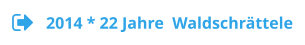 2014 * 22 Jahre  Waldschrättele