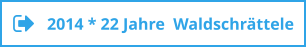 2014 * 22 Jahre  Waldschrättele